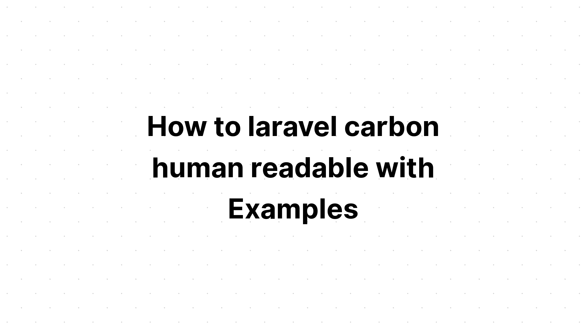 Làm thế nào để laravel carbon con người có thể đọc được với các ví dụ